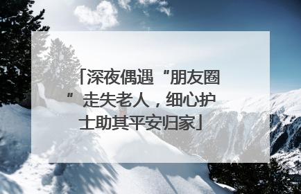深夜偶遇“朋友圈”走失老人，细心护士助其平安归家