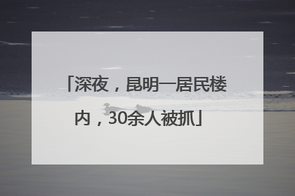 深夜，昆明一居民楼内，30余人被抓