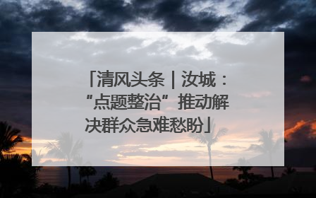 清风头条｜汝城：“点题整治”推动解决群众急难愁盼