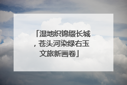 湿地织锦缀长城，苍头河染绿右玉文旅新画卷