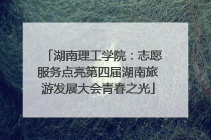 湖南理工学院：志愿服务点亮第四届湖南旅游发展大会青春之光