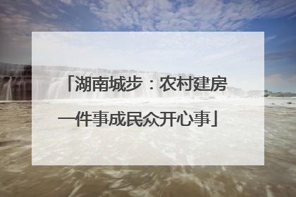 湖南城步：农村建房一件事成民众开心事
