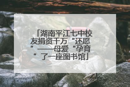 湖南平江七中校友捐资千万“还愿”——母爱“孕育”了一座图书馆