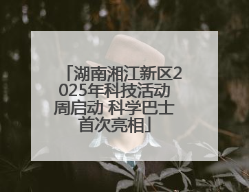 湖南湘江新区2025年科技活动周启动 科学巴士首次亮相