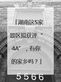 湖南这5家景区拟获评“4A”，有你的家乡吗？
