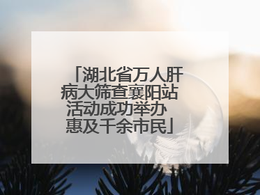 湖北省万人肝病大筛查襄阳站活动成功举办 惠及千余市民