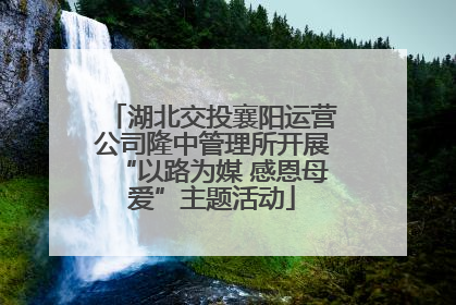 湖北交投襄阳运营公司隆中管理所开展“以路为媒 感恩母爱”主题活动