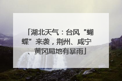 湖北天气：台风“蝴蝶”来袭，荆州、咸宁、黄冈局地有暴雨