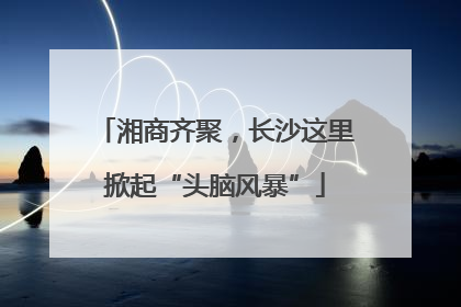 湘商齐聚，长沙这里掀起“头脑风暴”