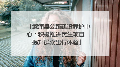 溆浦县公路建设养护中心：积极推进民生项目 提升群众出行体验