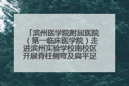 滨州医学院附属医院（第一临床医学院）走进滨州实验学校南校区开展脊柱侧弯及扁平足公益筛查活动