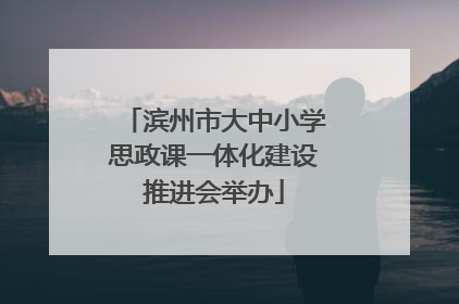 滨州市大中小学思政课一体化建设推进会举办