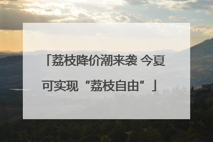 荔枝降价潮来袭 今夏可实现“荔枝自由”