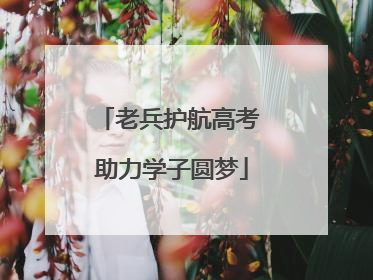 老兵护航高考 助力学子圆梦
