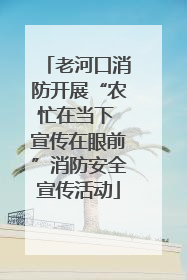 老河口消防开展“农忙在当下 宣传在眼前”消防安全宣传活动