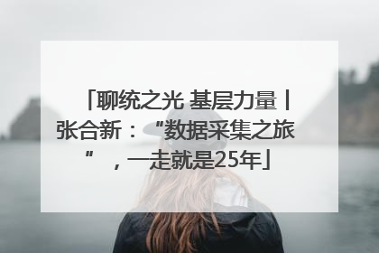 聊统之光 基层力量丨张合新：“数据采集之旅”，一走就是25年