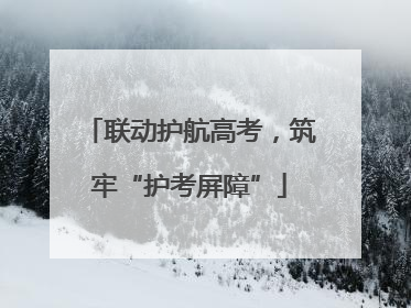 联动护航高考，筑牢“护考屏障”