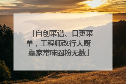 自创菜谱、日更菜单，工程师改行大厨靠家常味圈粉无数