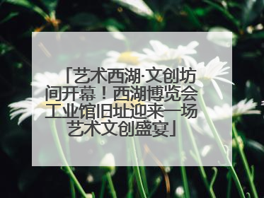 艺术西湖·文创坊间开幕！西湖博览会工业馆旧址迎来一场艺术文创盛宴