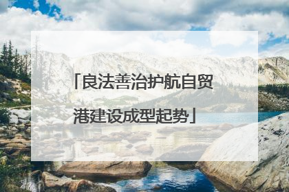 良法善治护航自贸港建设成型起势