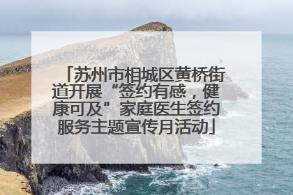 苏州市相城区黄桥街道开展“签约有感，健康可及”家庭医生签约服务主题宣传月活动