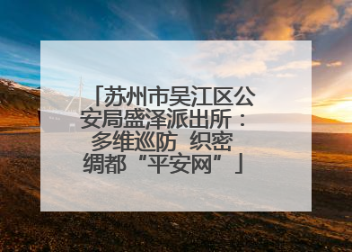 苏州市吴江区公安局盛泽派出所：多维巡防  织密绸都“平安网”