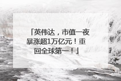 英伟达，市值一夜暴涨超1万亿元！重回全球第一！
