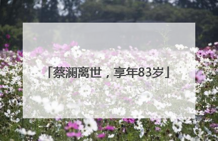 蔡澜离世，享年83岁