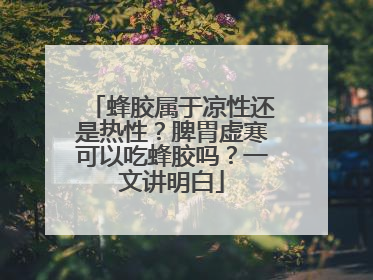 蜂胶属于凉性还是热性？脾胃虚寒可以吃蜂胶吗？一文讲明白