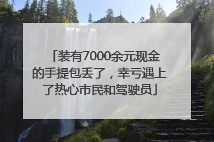 装有7000余元现金的手提包丢了，幸亏遇上了热心市民和驾驶员