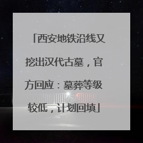 西安地铁沿线又挖出汉代古墓，官方回应：墓葬等级较低，计划回填