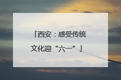 西安：感受传统文化迎“六一”