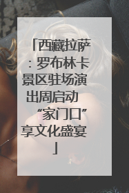 西藏拉萨：罗布林卡景区驻场演出周启动 “家门口”享文化盛宴
