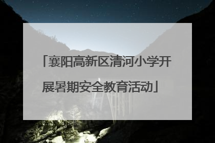 襄阳高新区清河小学开展暑期安全教育活动