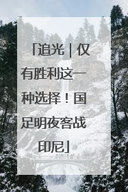 追光｜仅有胜利这一种选择！国足明夜客战印尼