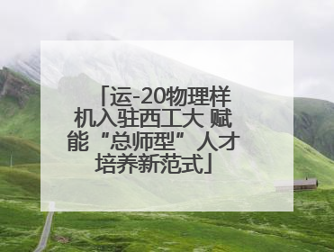 运-20物理样机入驻西工大 赋能“总师型”人才培养新范式