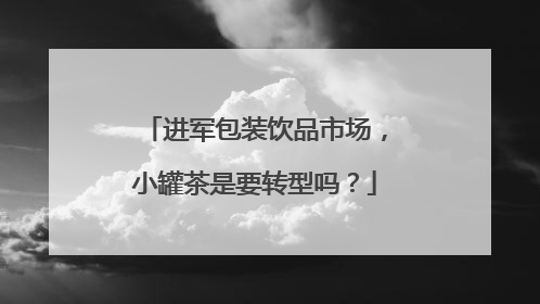 进军包装饮品市场，小罐茶是要转型吗？