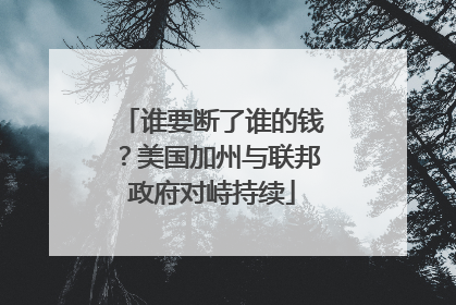 谁要断了谁的钱？美国加州与联邦政府对峙持续