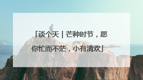 谈个天｜芒种时节，愿你忙而不茫，小有清欢