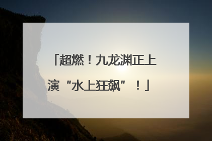 超燃！九龙渊正上演“水上狂飙”！