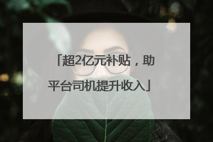超2亿元补贴，助平台司机提升收入