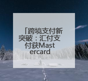 跨境支付新突破：汇付支付获Mastercard直连收单行认证