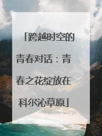 跨越时空的青春对话：青春之花绽放在科尔沁草原