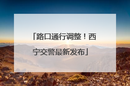 路口通行调整！西宁交警最新发布