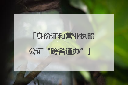 身份证和营业执照公证“跨省通办”
