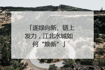 逐绿向新、链上发力，江北水城如何“焕新”