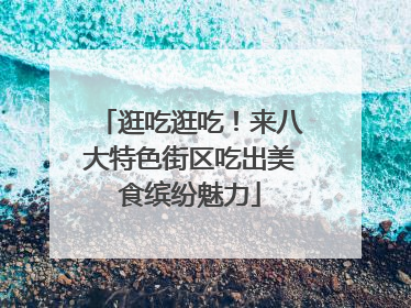 逛吃逛吃！来八大特色街区吃出美食缤纷魅力