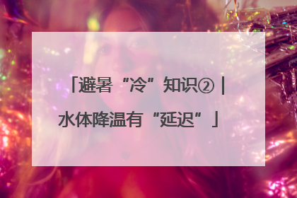 避暑“冷”知识②｜水体降温有“延迟”