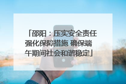 邵阳：压实安全责任强化保障措施 确保端午期间社会和谐稳定