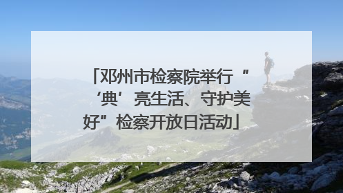 邓州市检察院举行“‘典’亮生活、守护美好”检察开放日活动
